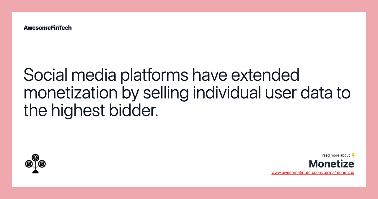 Social media platforms have extended monetization by selling individual user data to the highest bidder.