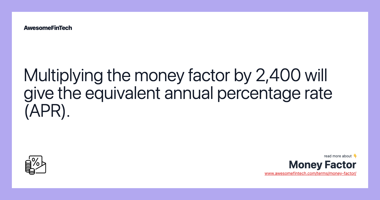 Multiplying the money factor by 2,400 will give the equivalent annual percentage rate (APR).