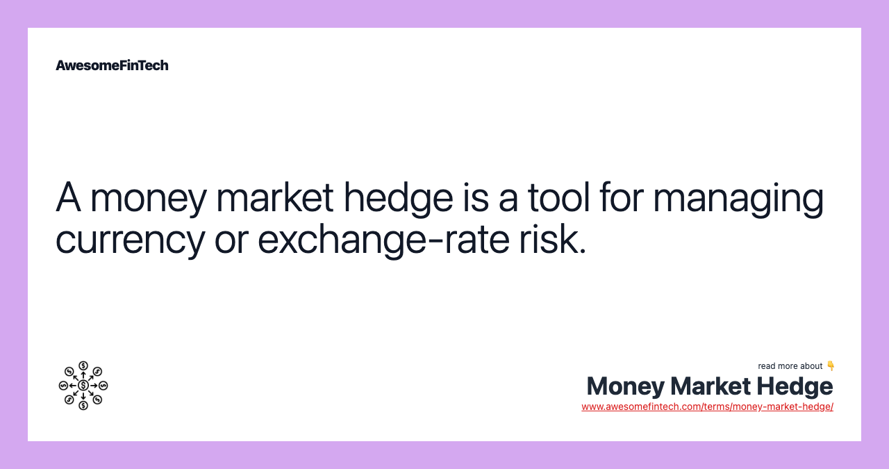 A money market hedge is a tool for managing currency or exchange-rate risk.