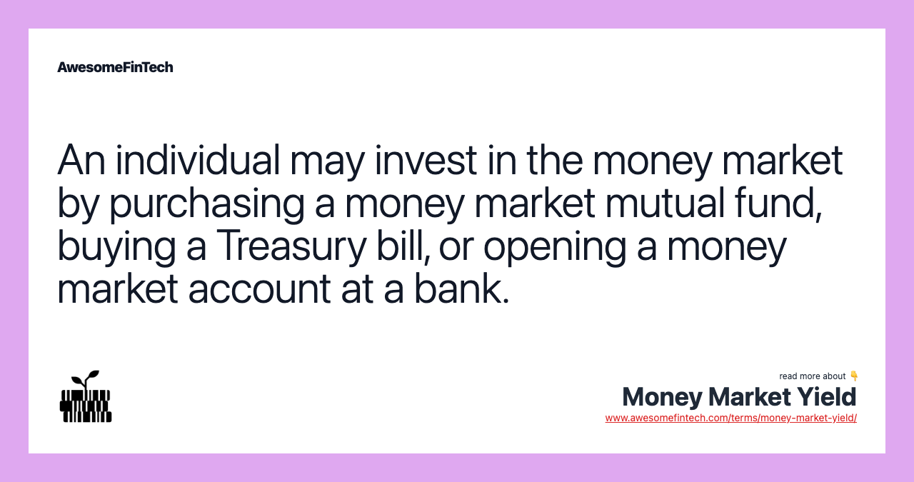 An individual may invest in the money market by purchasing a money market mutual fund, buying a Treasury bill, or opening a money market account at a bank.