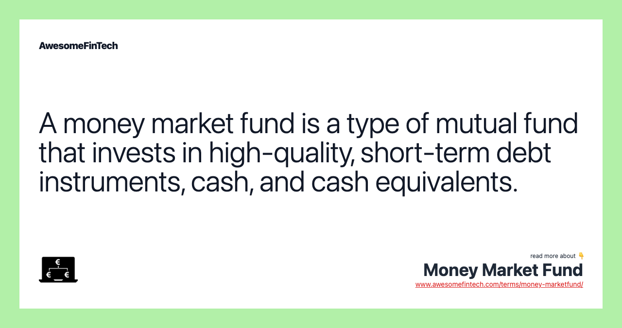 A money market fund is a type of mutual fund that invests in high-quality, short-term debt instruments, cash, and cash equivalents.