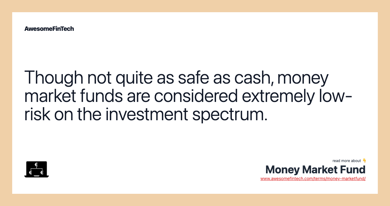 Though not quite as safe as cash, money market funds are considered extremely low-risk on the investment spectrum.