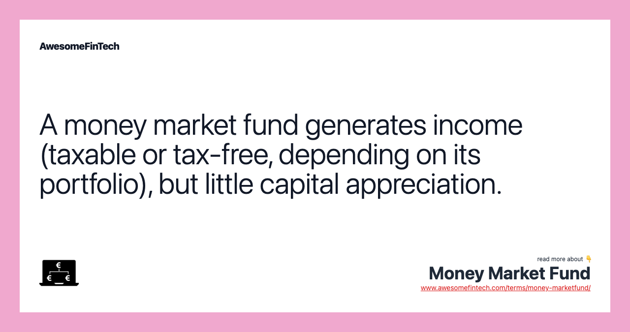 A money market fund generates income (taxable or tax-free, depending on its portfolio), but little capital appreciation.
