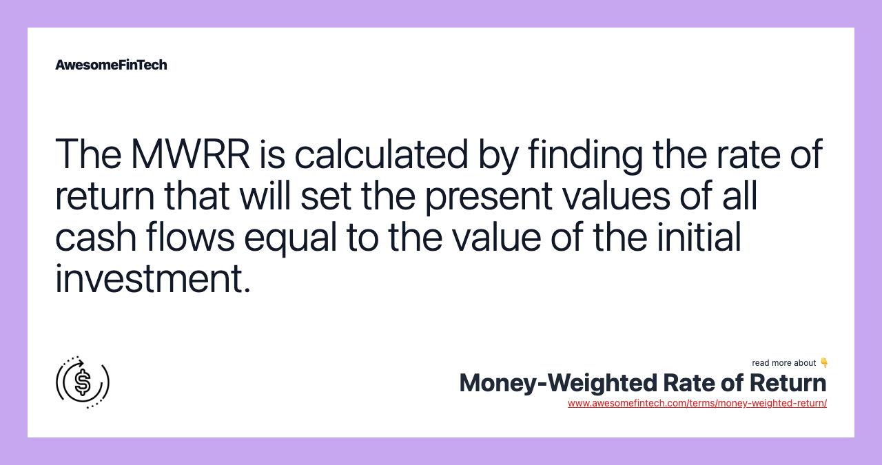 The MWRR is calculated by finding the rate of return that will set the present values of all cash flows equal to the value of the initial investment.