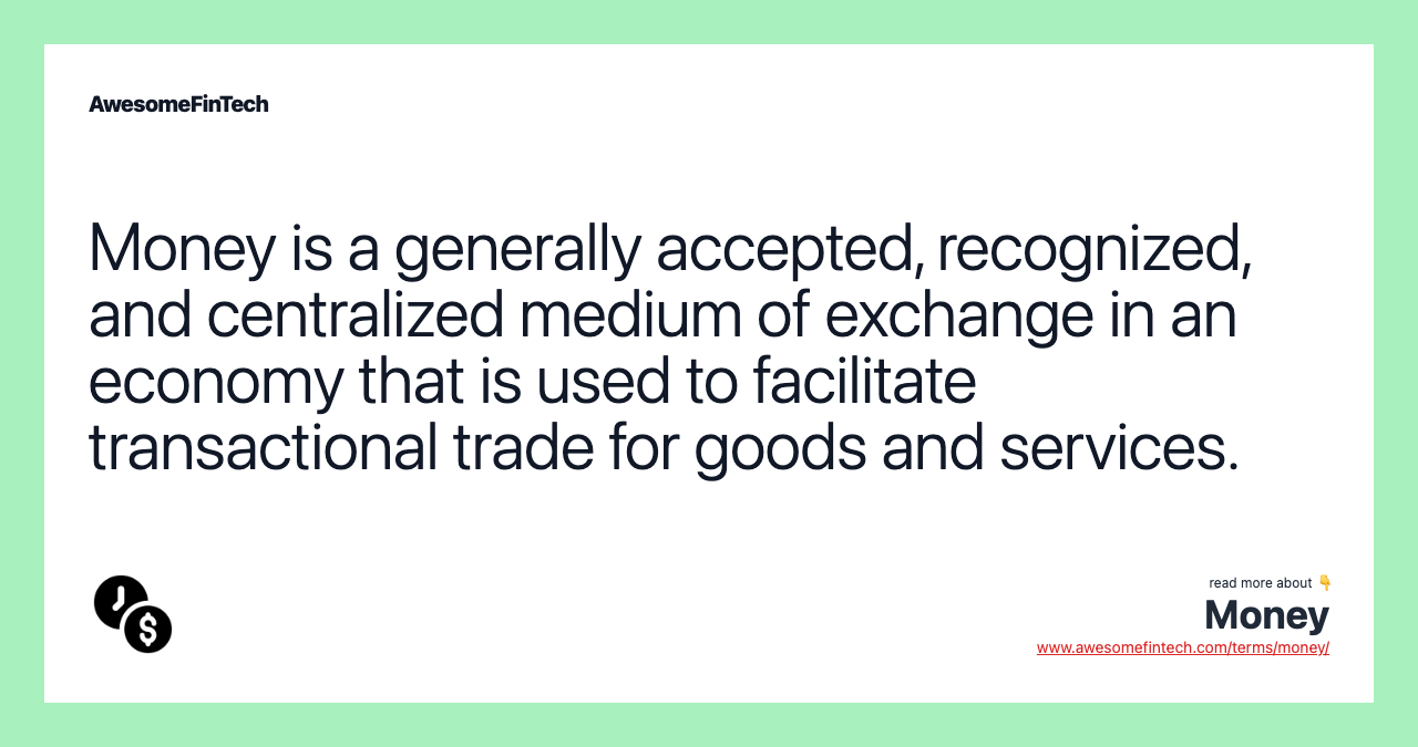 Money is a generally accepted, recognized, and centralized medium of exchange in an economy that is used to facilitate transactional trade for goods and services.