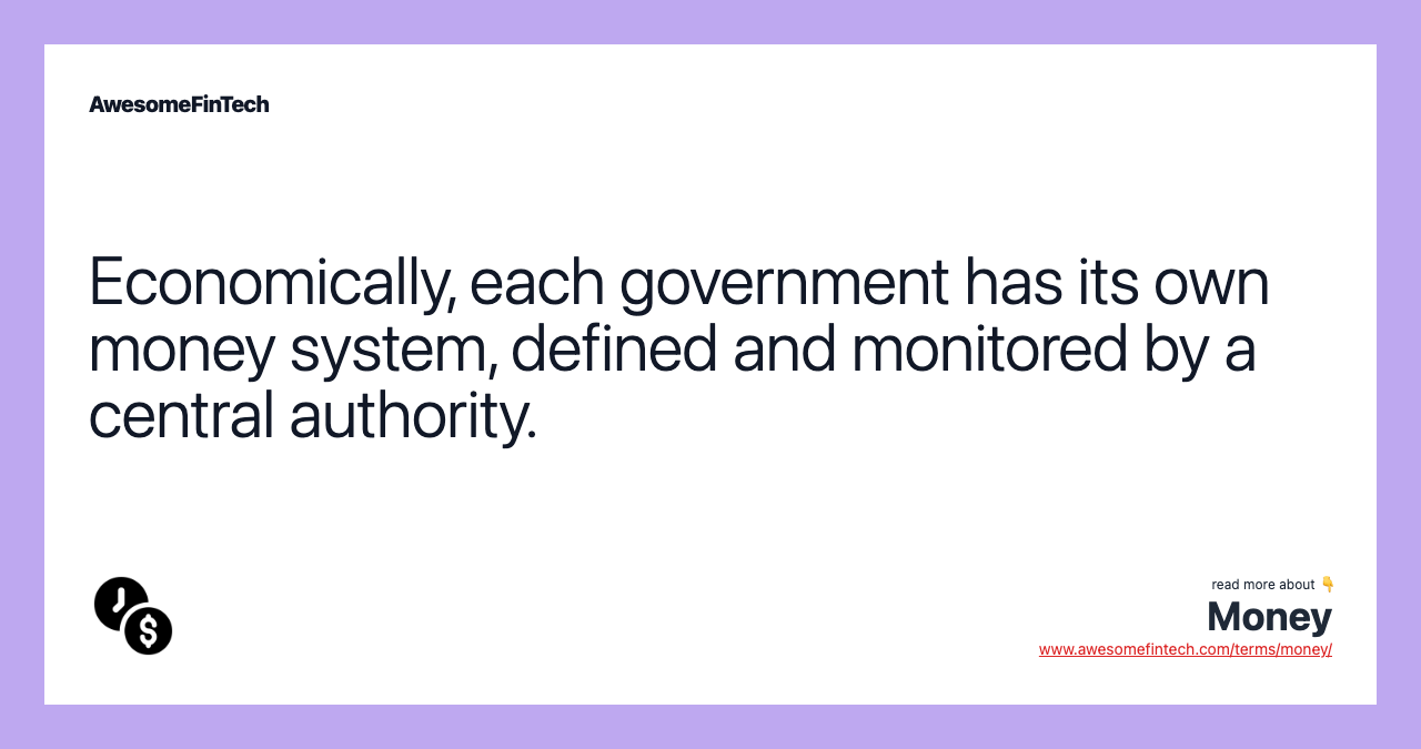 Economically, each government has its own money system, defined and monitored by a central authority.