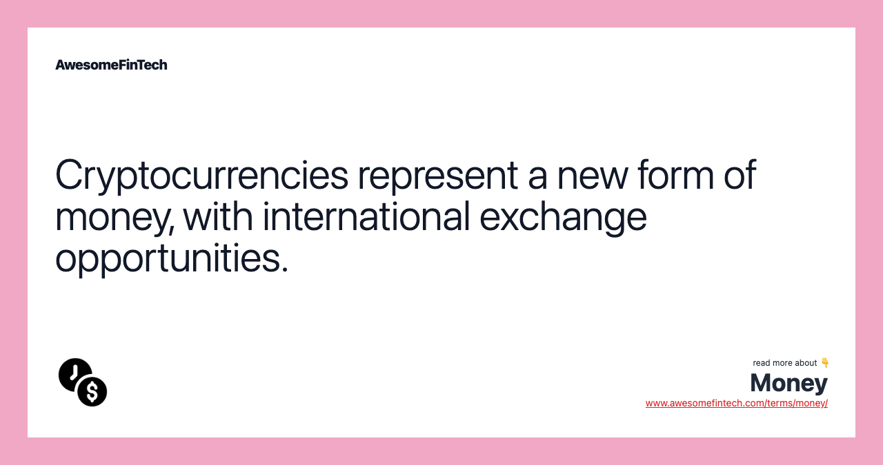 Cryptocurrencies represent a new form of money, with international exchange opportunities.