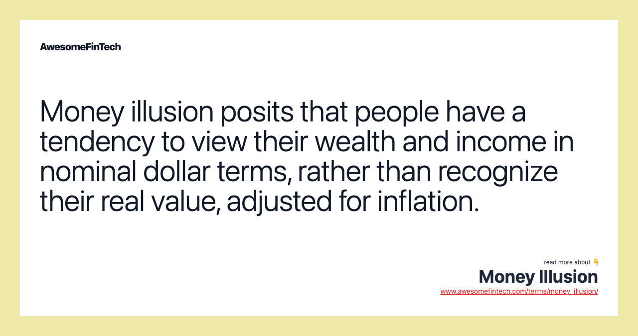 Money illusion posits that people have a tendency to view their wealth and income in nominal dollar terms, rather than recognize their real value, adjusted for inflation.