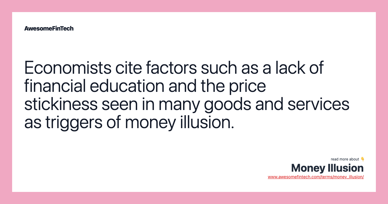 Economists cite factors such as a lack of financial education and the price stickiness seen in many goods and services as triggers of money illusion.