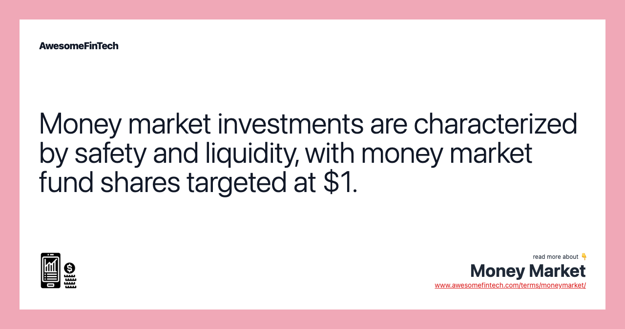 Money market investments are characterized by safety and liquidity, with money market fund shares targeted at $1.