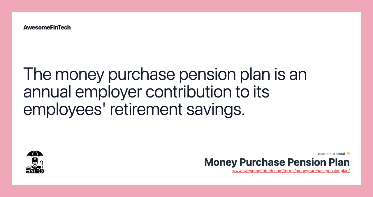 The money purchase pension plan is an annual employer contribution to its employees' retirement savings.