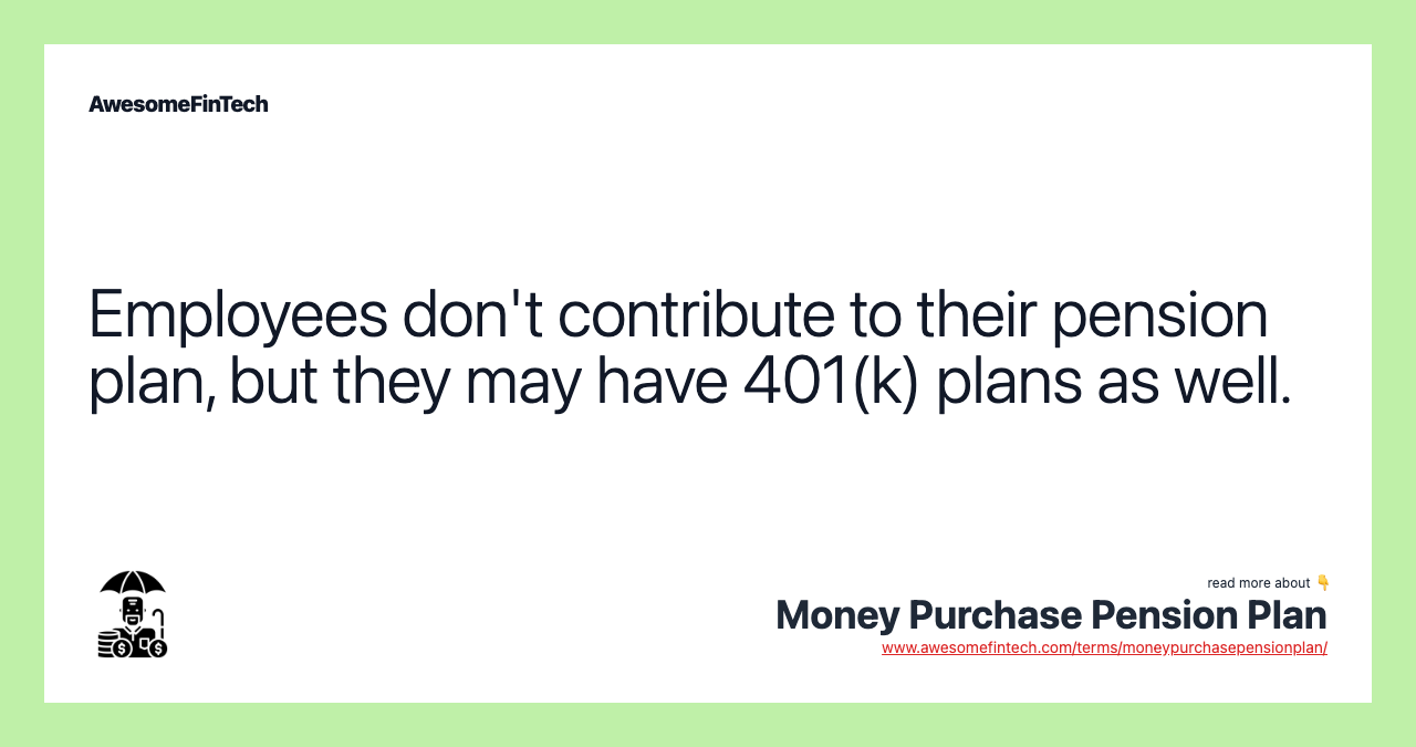 Employees don't contribute to their pension plan, but they may have 401(k) plans as well.