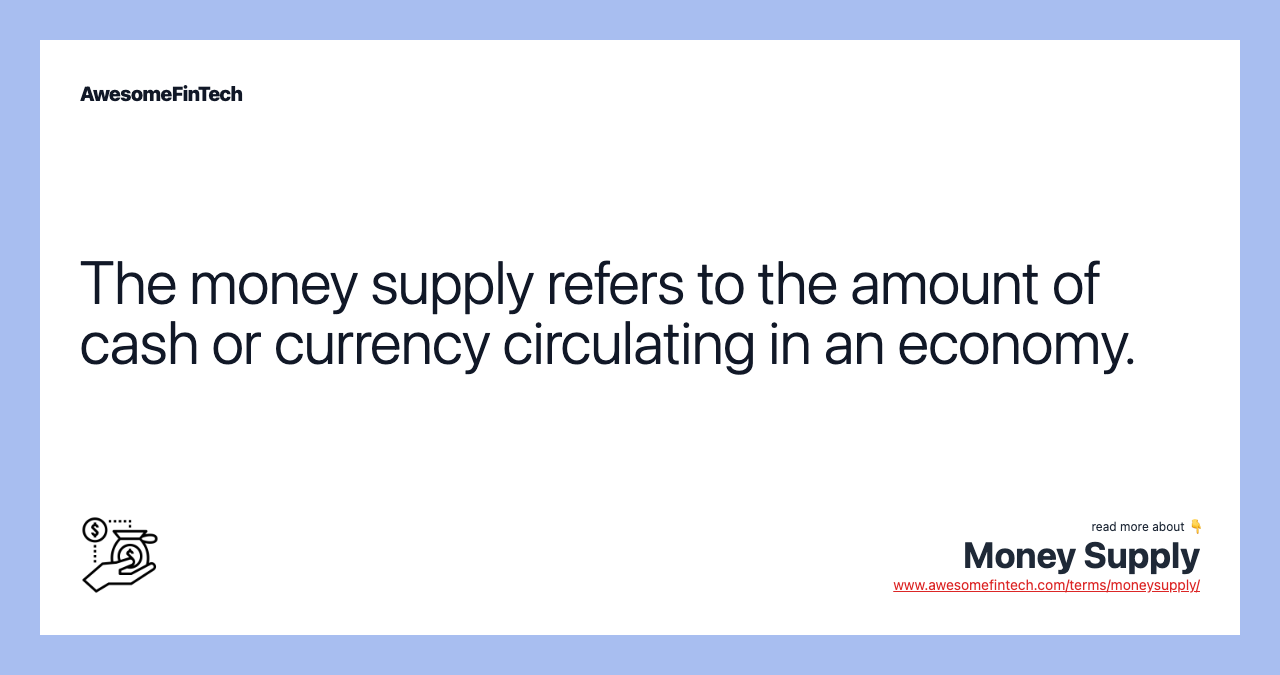 The money supply refers to the amount of cash or currency circulating in an economy.