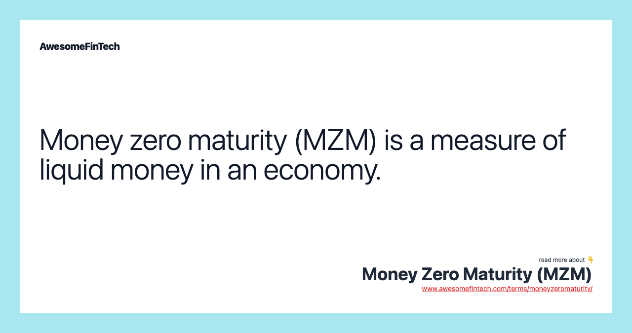 Money zero maturity (MZM) is a measure of liquid money in an economy.