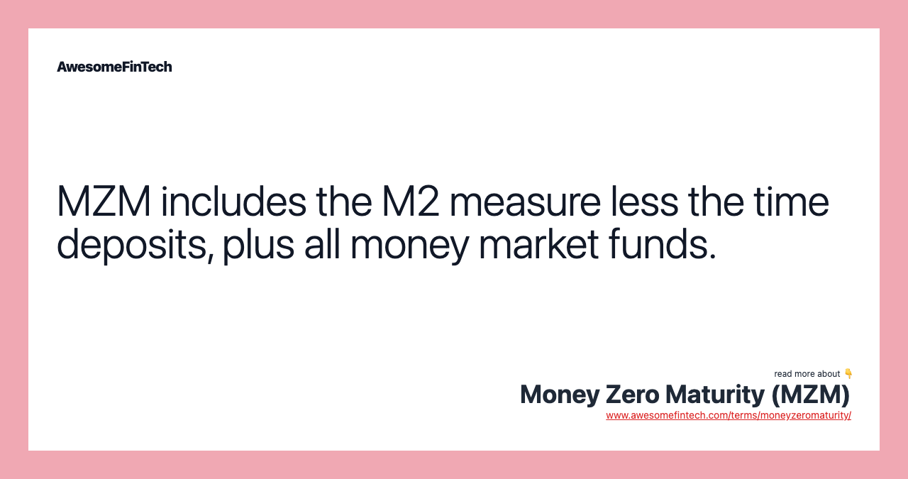 MZM includes the M2 measure less the time deposits, plus all money market funds.