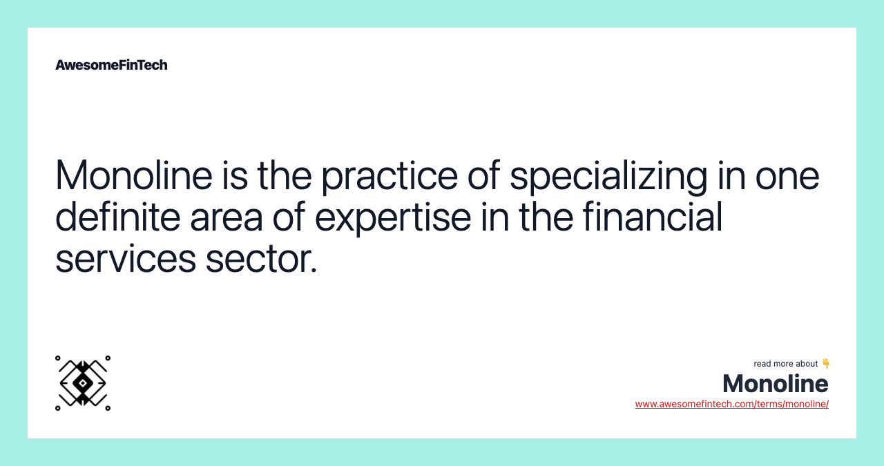 Monoline is the practice of specializing in one definite area of expertise in the financial services sector.