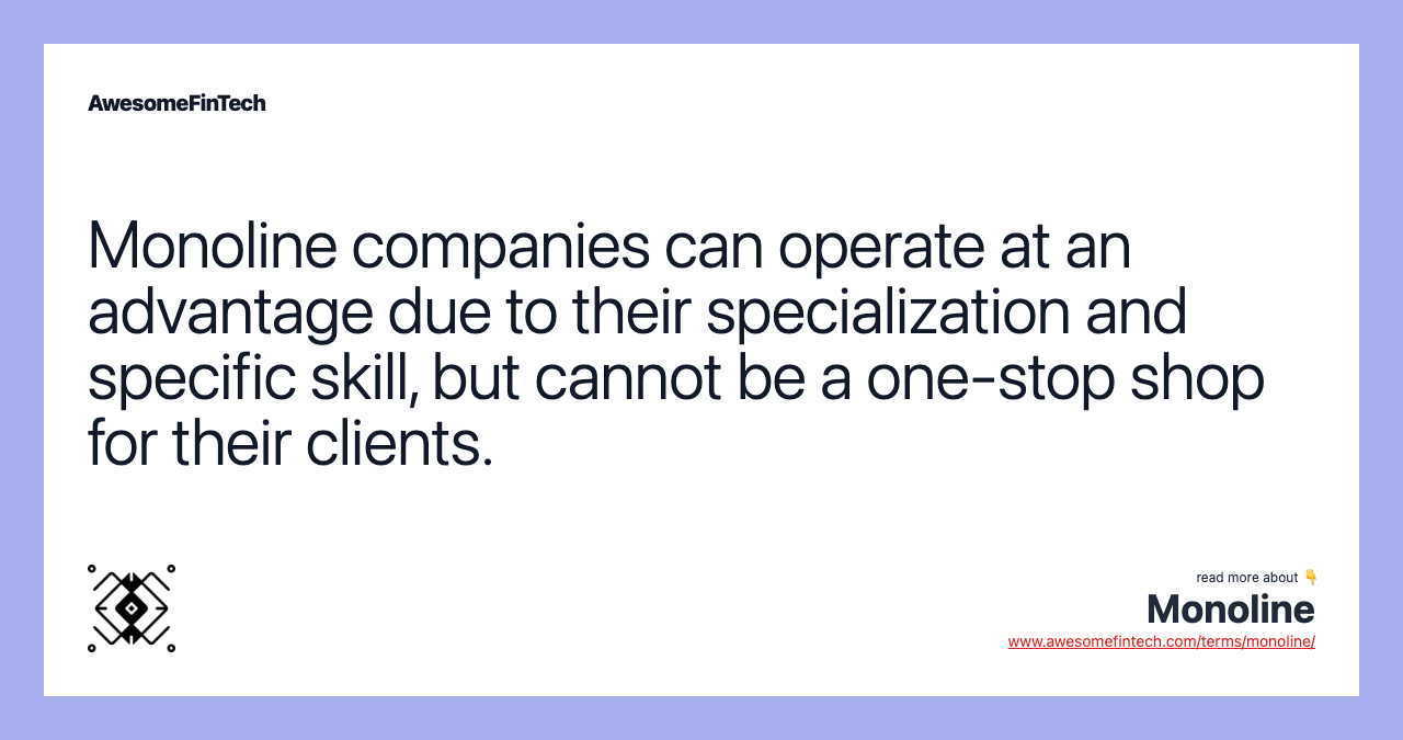 Monoline companies can operate at an advantage due to their specialization and specific skill, but cannot be a one-stop shop for their clients.