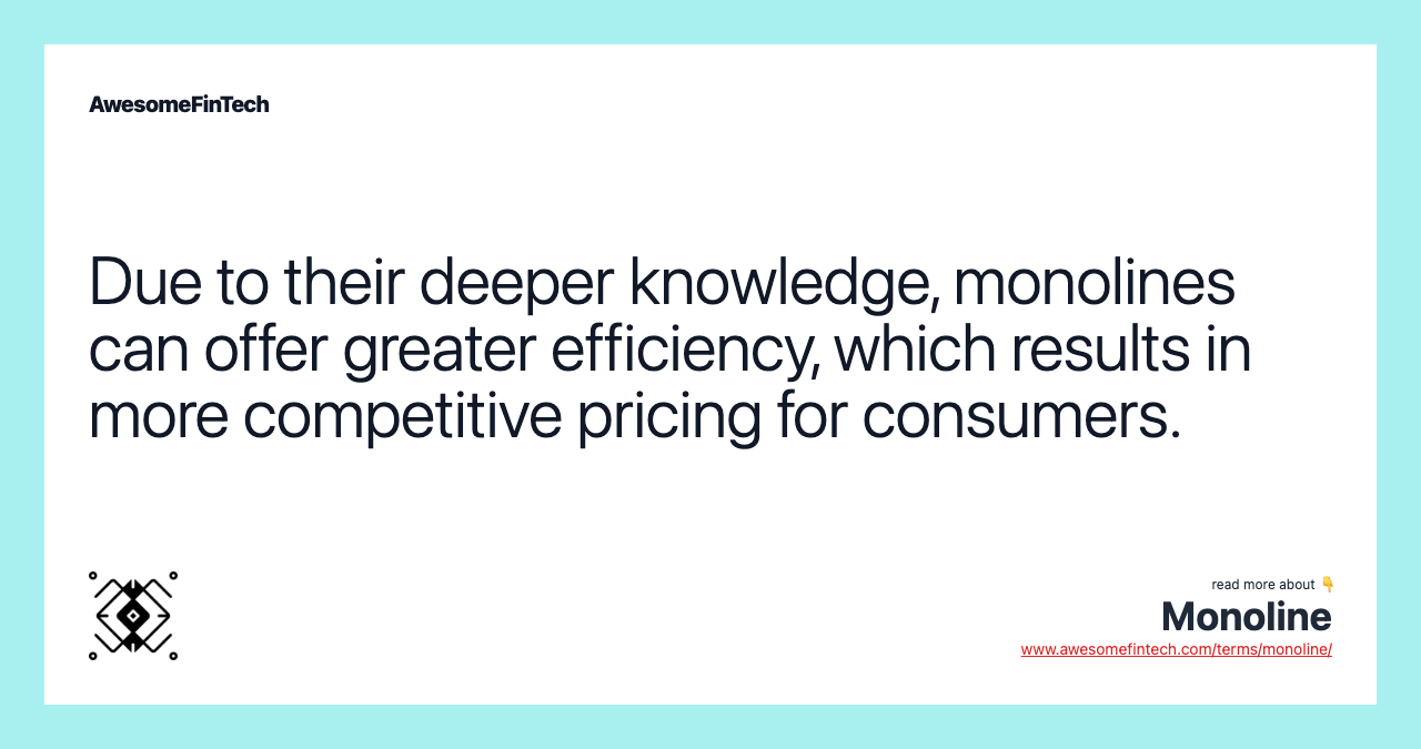 Due to their deeper knowledge, monolines can offer greater efficiency, which results in more competitive pricing for consumers.