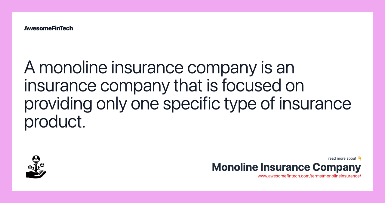 A monoline insurance company is an insurance company that is focused on providing only one specific type of insurance product.