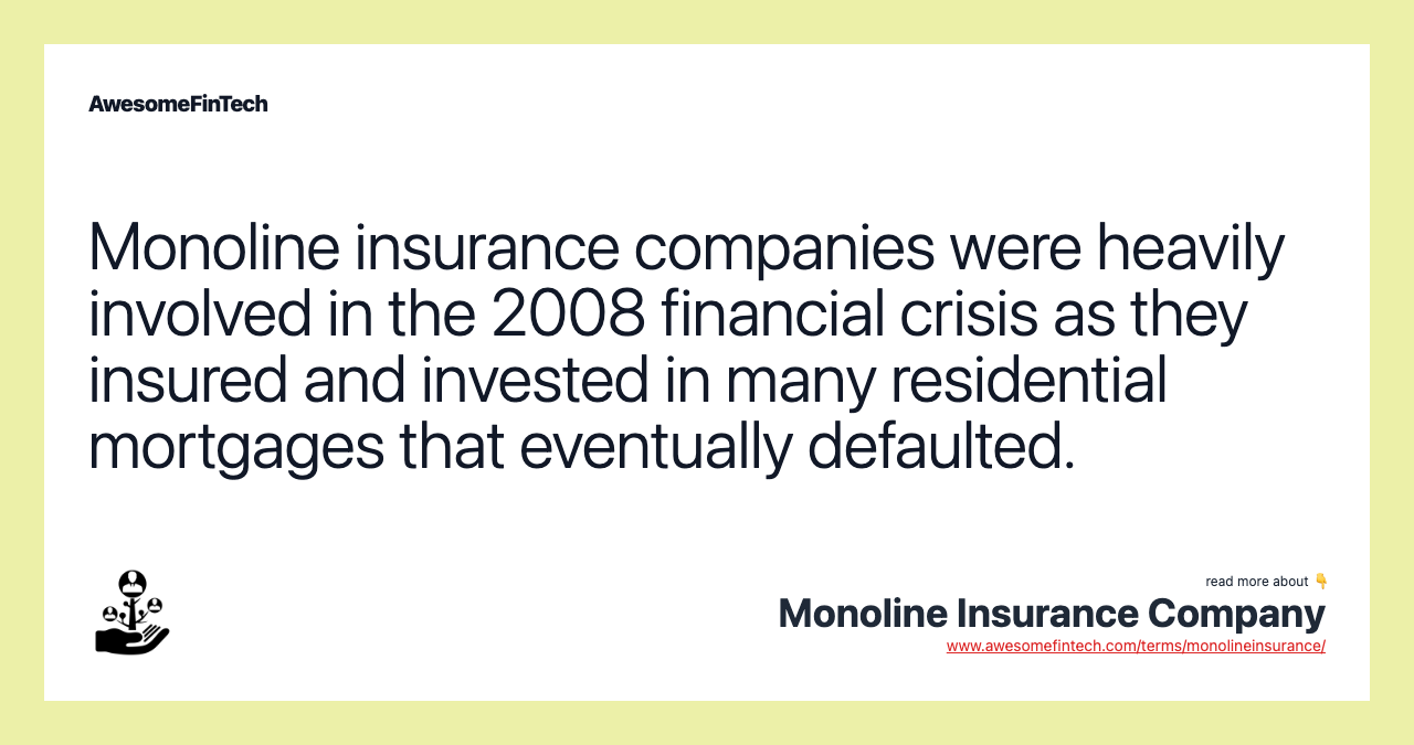 Monoline insurance companies were heavily involved in the 2008 financial crisis as they insured and invested in many residential mortgages that eventually defaulted.