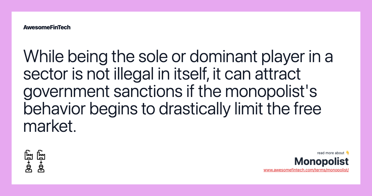While being the sole or dominant player in a sector is not illegal in itself, it can attract government sanctions if the monopolist's behavior begins to drastically limit the free market.