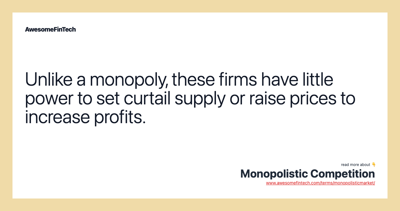 Unlike a monopoly, these firms have little power to set curtail supply or raise prices to increase profits.