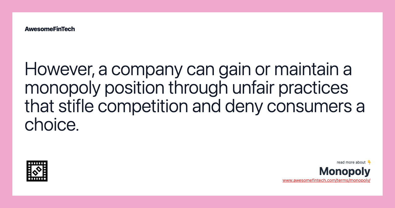 However, a company can gain or maintain a monopoly position through unfair practices that stifle competition and deny consumers a choice.