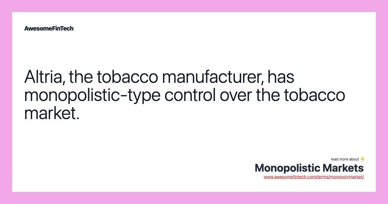 Altria, the tobacco manufacturer, has monopolistic-type control over the tobacco market.