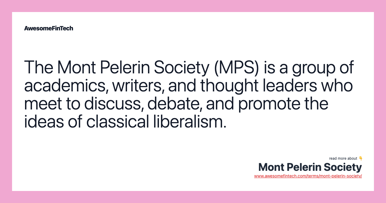 The Mont Pelerin Society (MPS) is a group of academics, writers, and thought leaders who meet to discuss, debate, and promote the ideas of classical liberalism.
