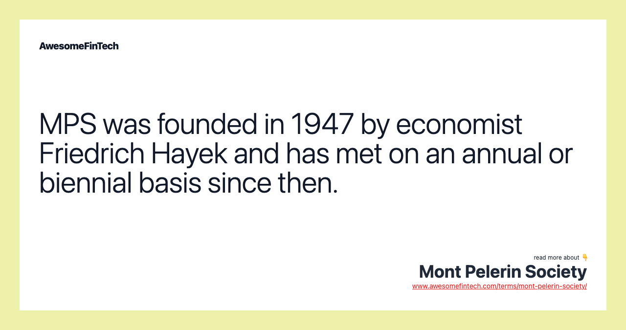 MPS was founded in 1947 by economist Friedrich Hayek and has met on an annual or biennial basis since then.