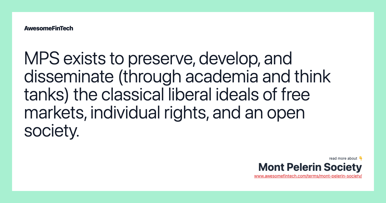 MPS exists to preserve, develop, and disseminate (through academia and think tanks) the classical liberal ideals of free markets, individual rights, and an open society.