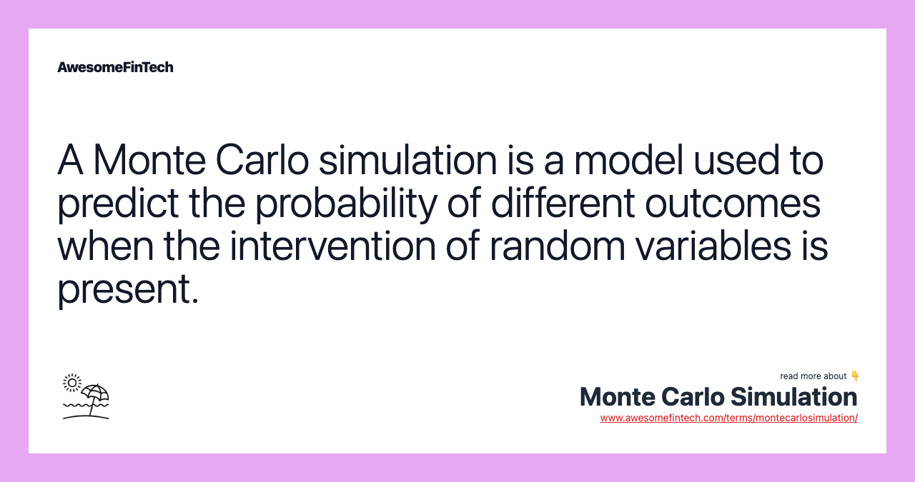 A Monte Carlo simulation is a model used to predict the probability of different outcomes when the intervention of random variables is present.