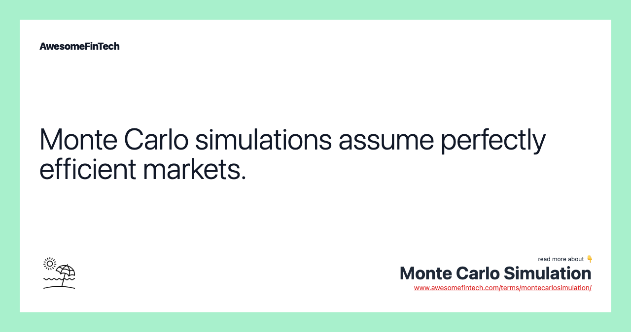 Monte Carlo simulations assume perfectly efficient markets.