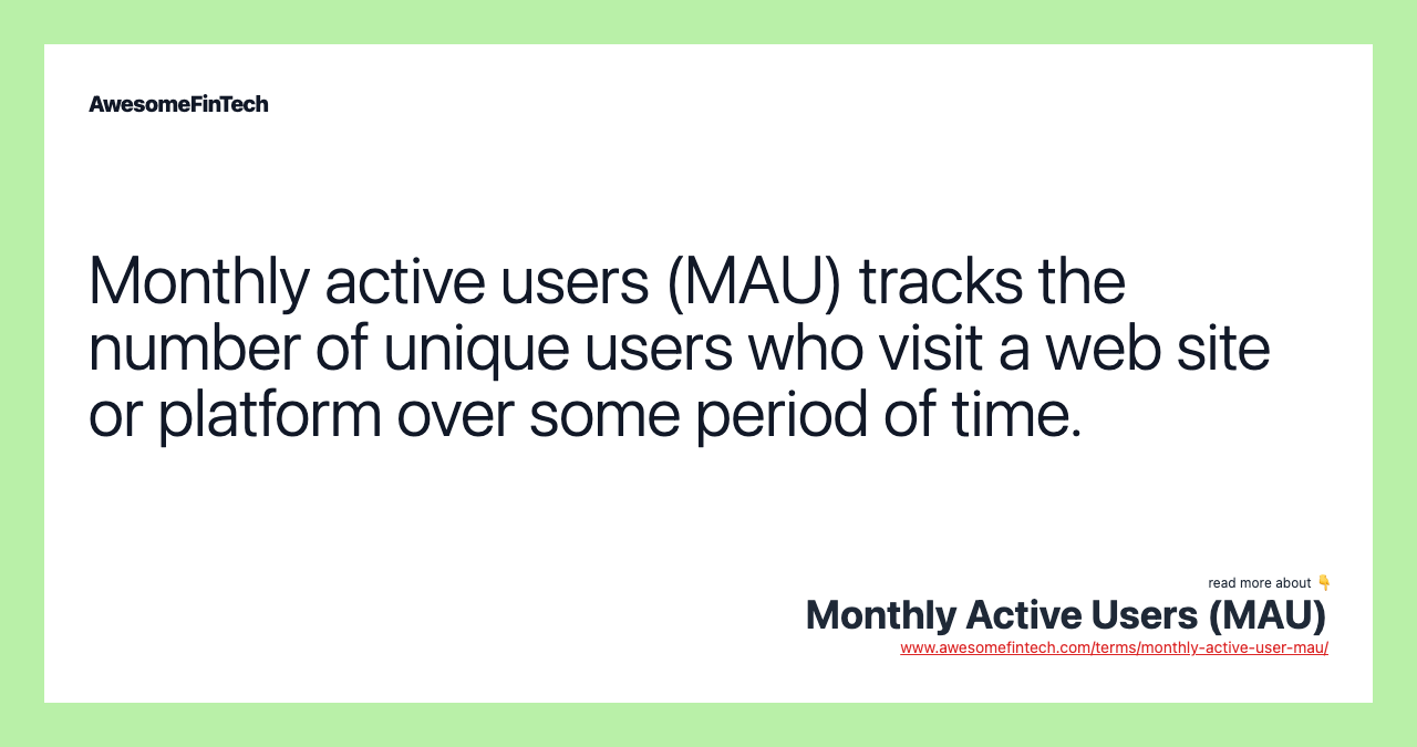 Monthly active users (MAU) tracks the number of unique users who visit a web site or platform over some period of time.