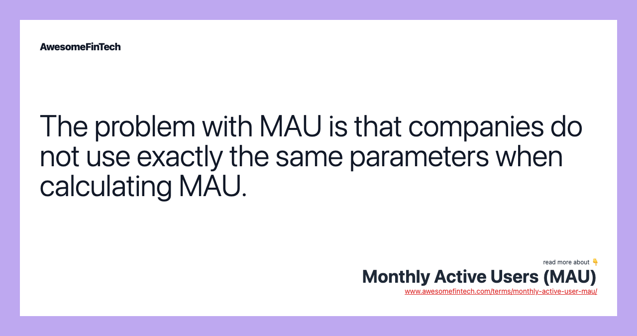 The problem with MAU is that companies do not use exactly the same parameters when calculating MAU.