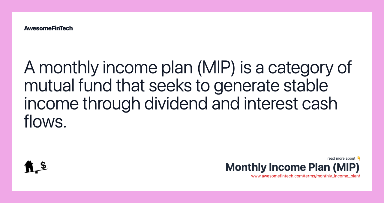 A monthly income plan (MIP) is a category of mutual fund that seeks to generate stable income through dividend and interest cash flows.