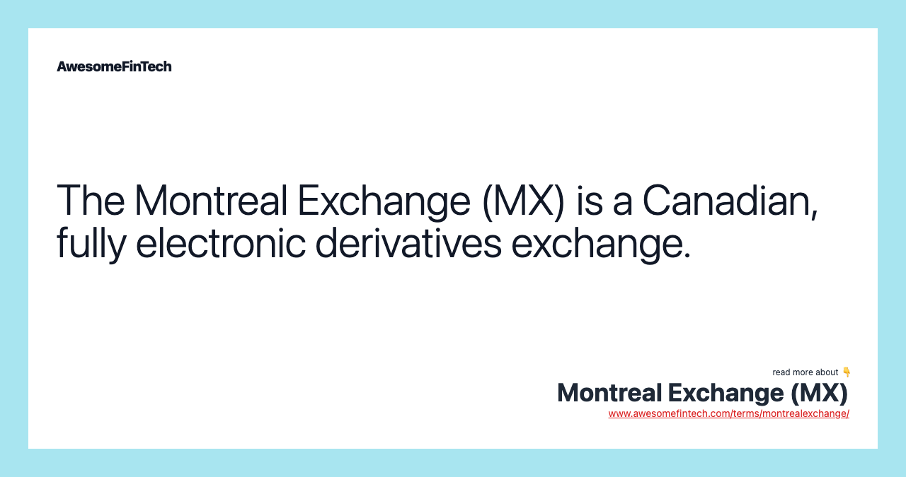 The Montreal Exchange (MX) is a Canadian, fully electronic derivatives exchange.