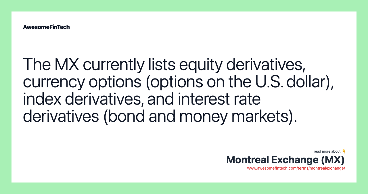 The MX currently lists equity derivatives, currency options (options on the U.S. dollar), index derivatives, and interest rate derivatives (bond and money markets).