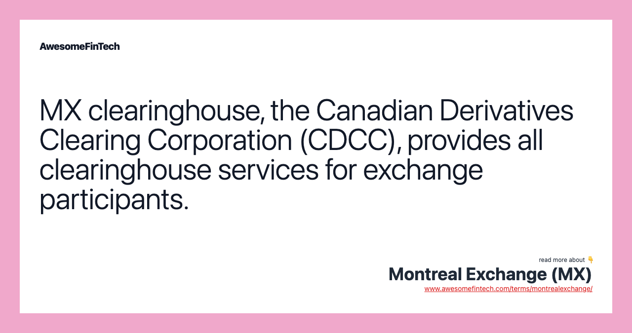 MX clearinghouse, the Canadian Derivatives Clearing Corporation (CDCC), provides all clearinghouse services for exchange participants.