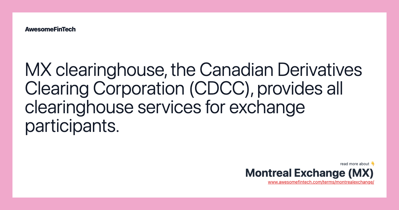 MX clearinghouse, the Canadian Derivatives Clearing Corporation (CDCC), provides all clearinghouse services for exchange participants.