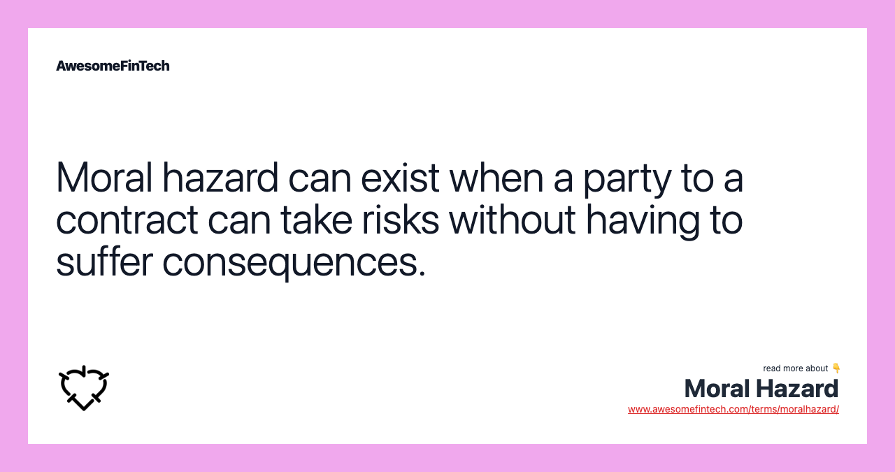 Moral hazard can exist when a party to a contract can take risks without having to suffer consequences.