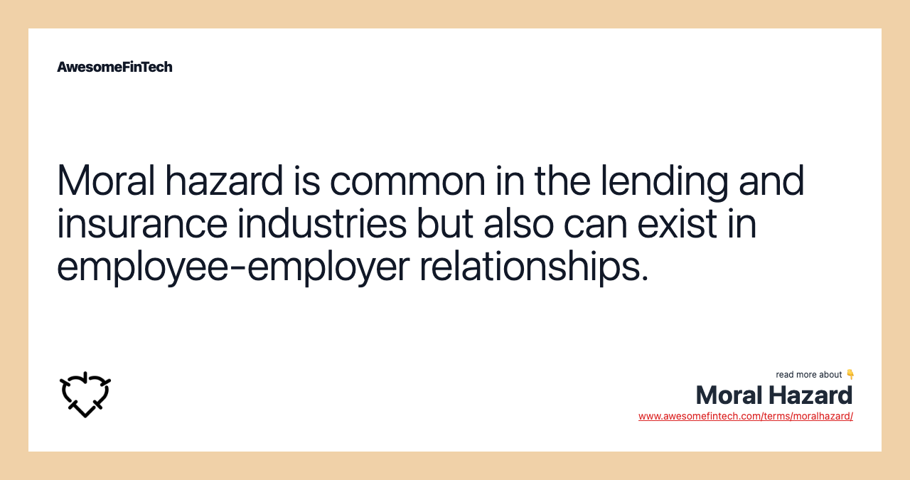 Moral hazard is common in the lending and insurance industries but also can exist in employee-employer relationships.