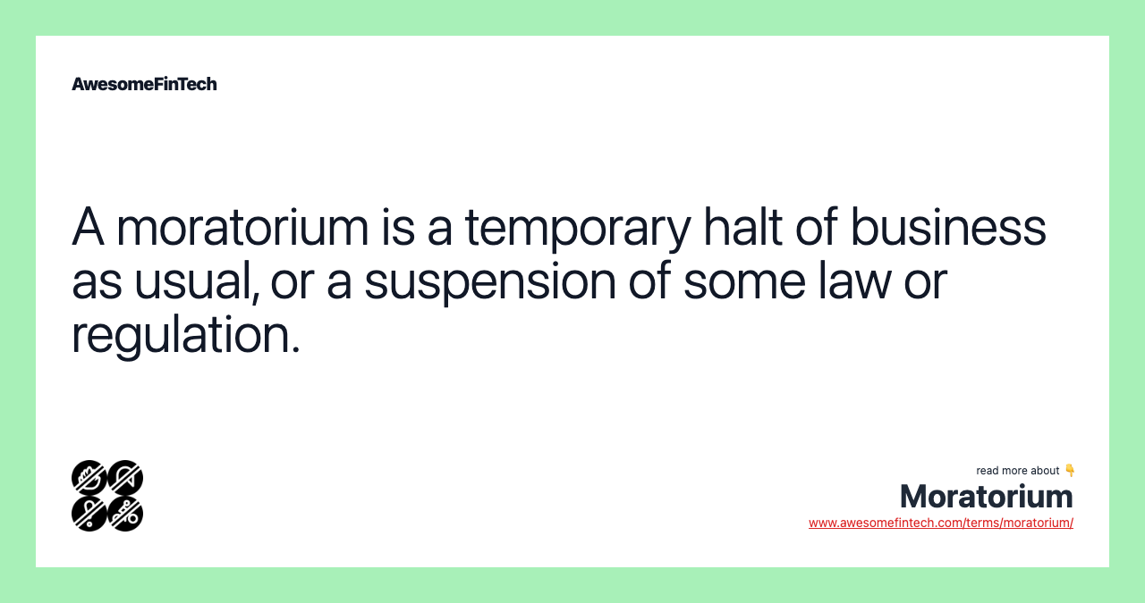 A moratorium is a temporary halt of business as usual, or a suspension of some law or regulation.