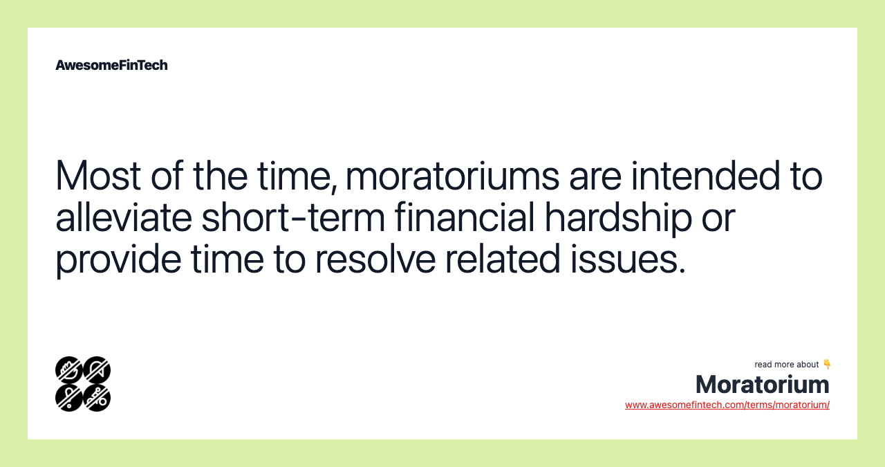 Most of the time, moratoriums are intended to alleviate short-term financial hardship or provide time to resolve related issues.