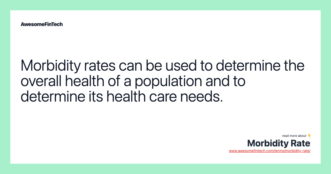 Morbidity rates can be used to determine the overall health of a population and to determine its health care needs.