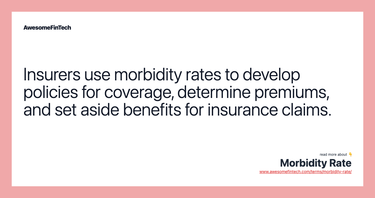 Insurers use morbidity rates to develop policies for coverage, determine premiums, and set aside benefits for insurance claims.