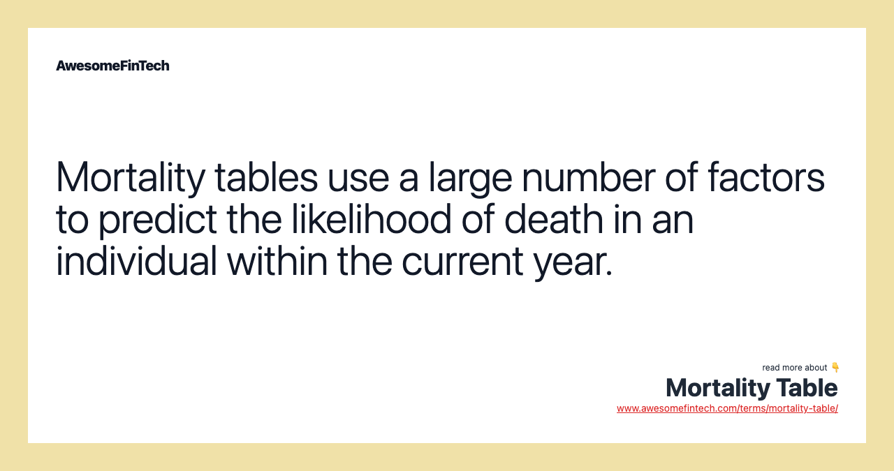 Mortality tables use a large number of factors to predict the likelihood of death in an individual within the current year.
