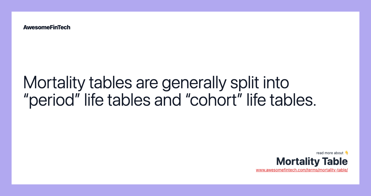 Mortality tables are generally split into “period” life tables and “cohort” life tables.