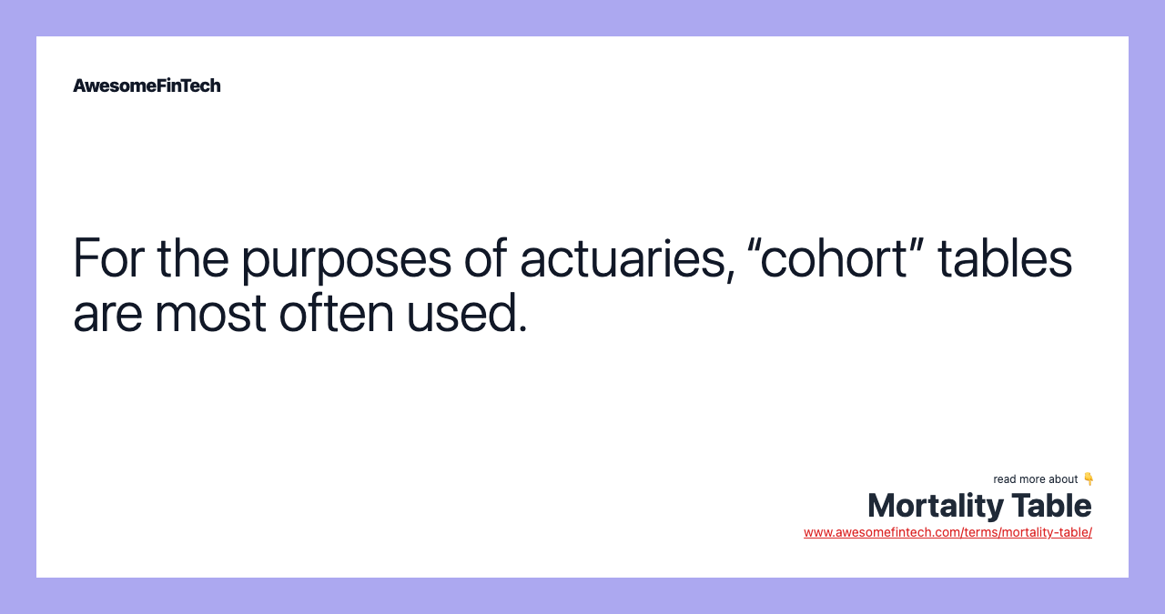 For the purposes of actuaries, “cohort” tables are most often used.