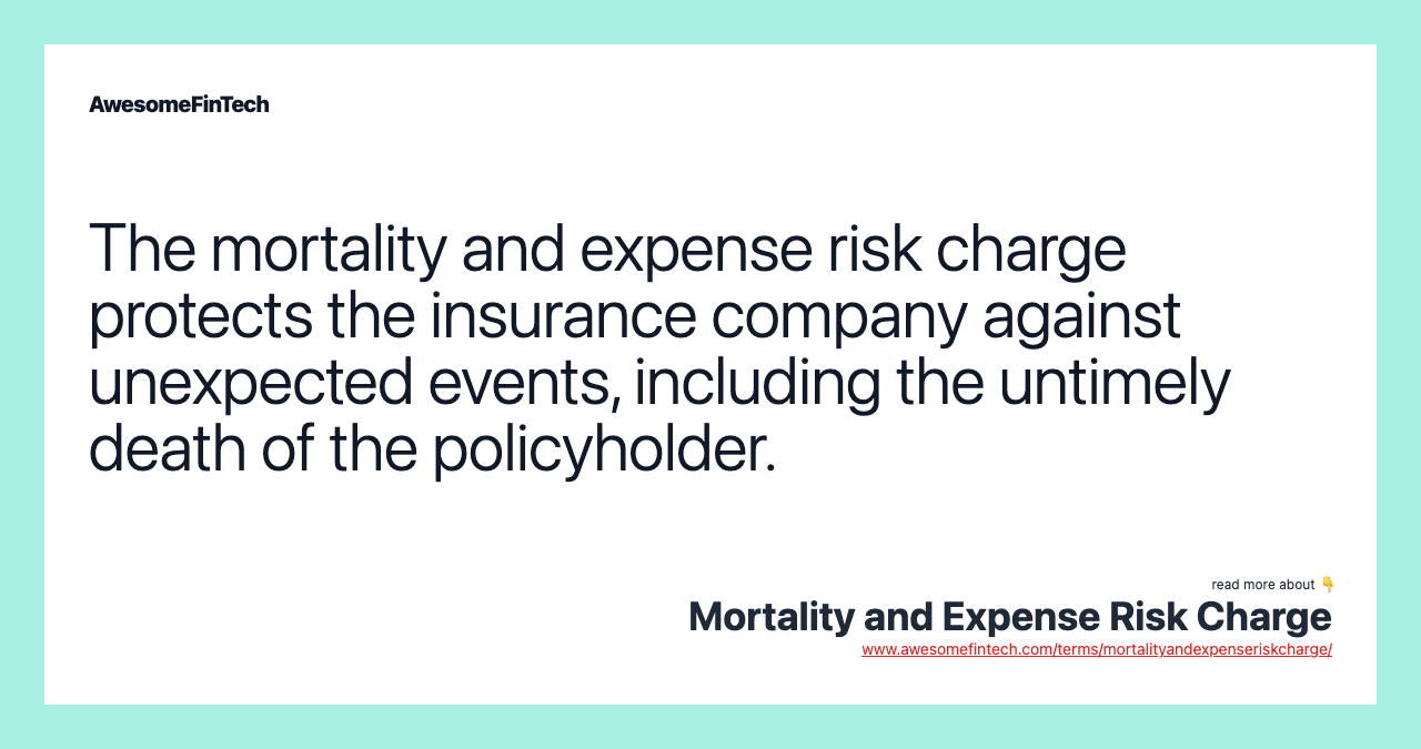 The mortality and expense risk charge protects the insurance company against unexpected events, including the untimely death of the policyholder.